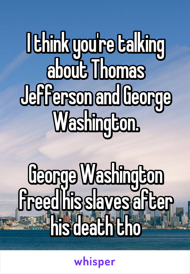 I think you're talking about Thomas Jefferson and George Washington.

George Washington freed his slaves after his death tho