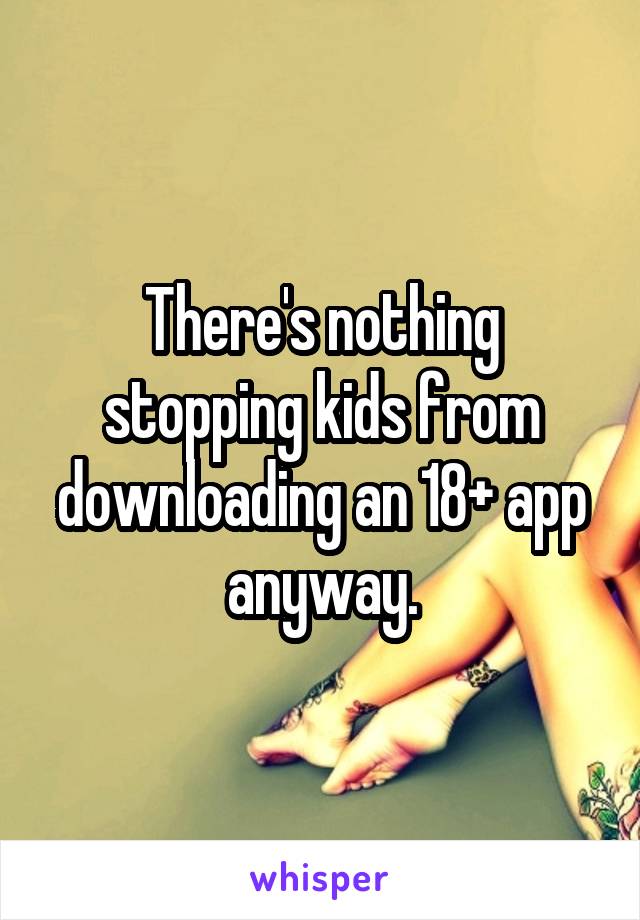 There's nothing stopping kids from downloading an 18+ app anyway.