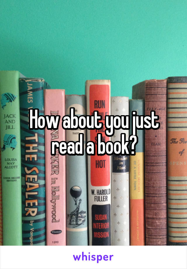 How about you just read a book?