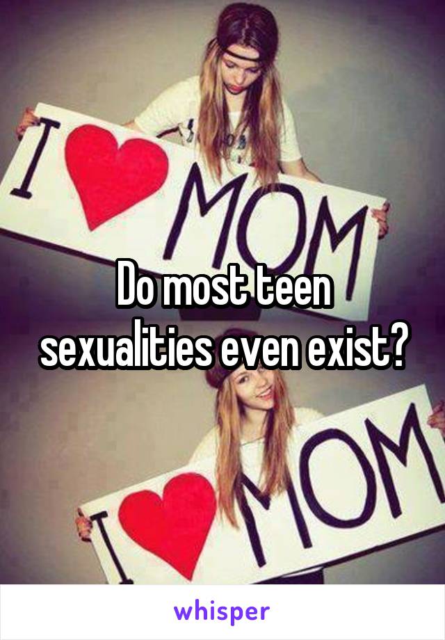 Do most teen sexualities even exist?