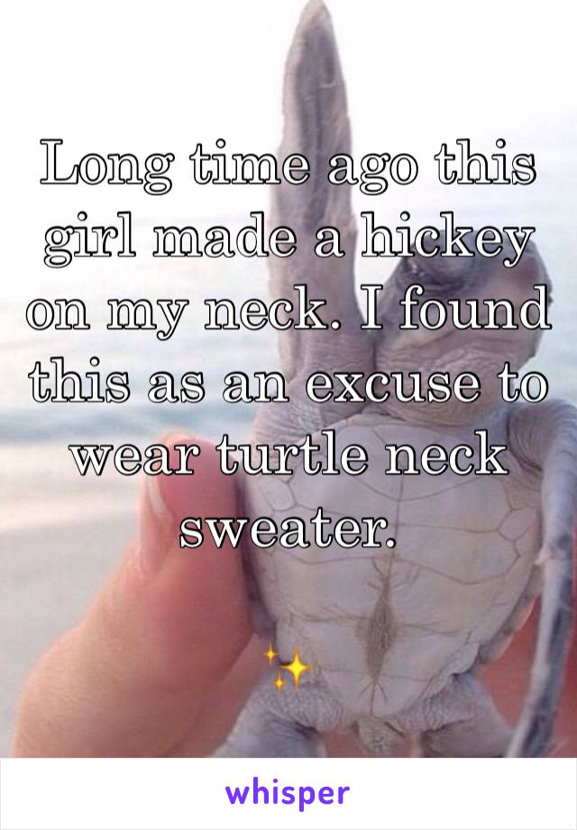 Long time ago this girl made a hickey on my neck. I found this as an excuse to wear turtle neck sweater. 

✨