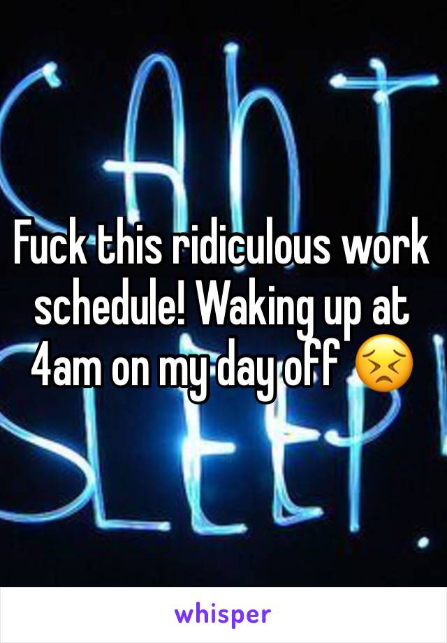 Fuck this ridiculous work schedule! Waking up at 4am on my day off 😣