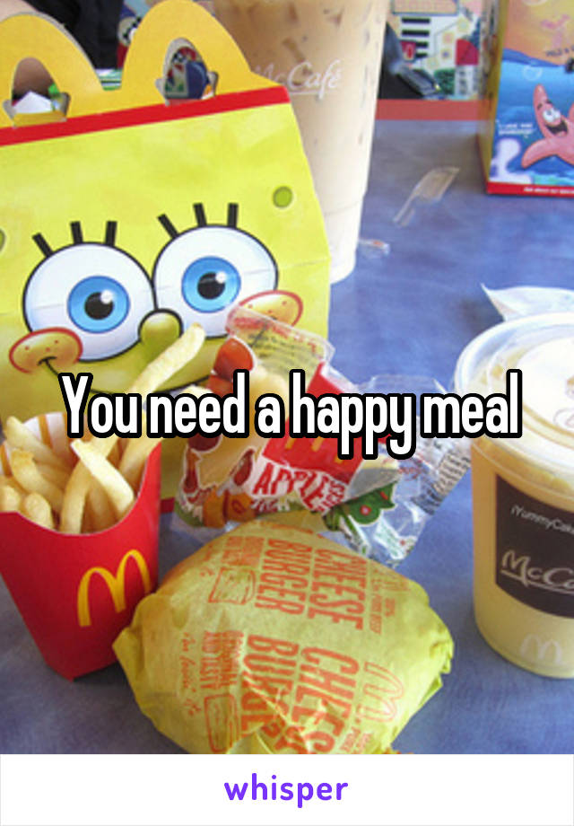 You need a happy meal