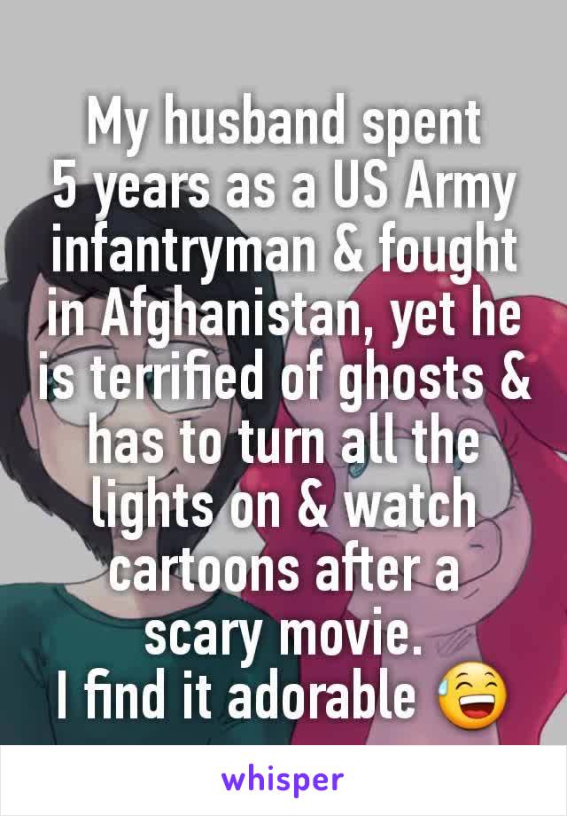 My husband spent
5 years as a US Army infantryman & fought in Afghanistan, yet he is terrified of ghosts & has to turn all the lights on & watch cartoons after a
scary movie.
I find it adorable 😅