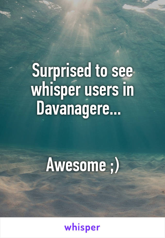 Surprised to see whisper users in Davanagere...  


Awesome ;)
