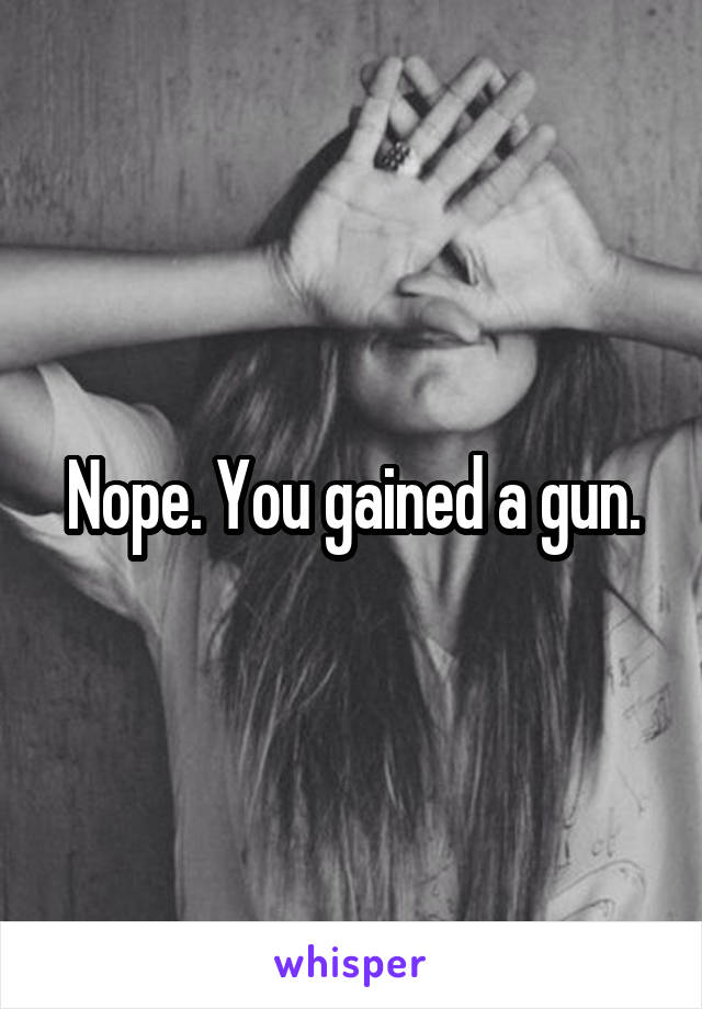 Nope. You gained a gun.