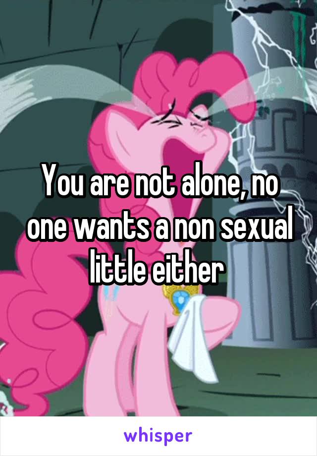 You are not alone, no one wants a non sexual little either 