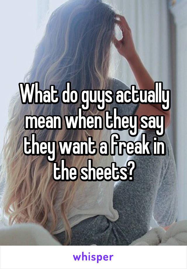 What do guys actually mean when they say they want a freak in the sheets?
