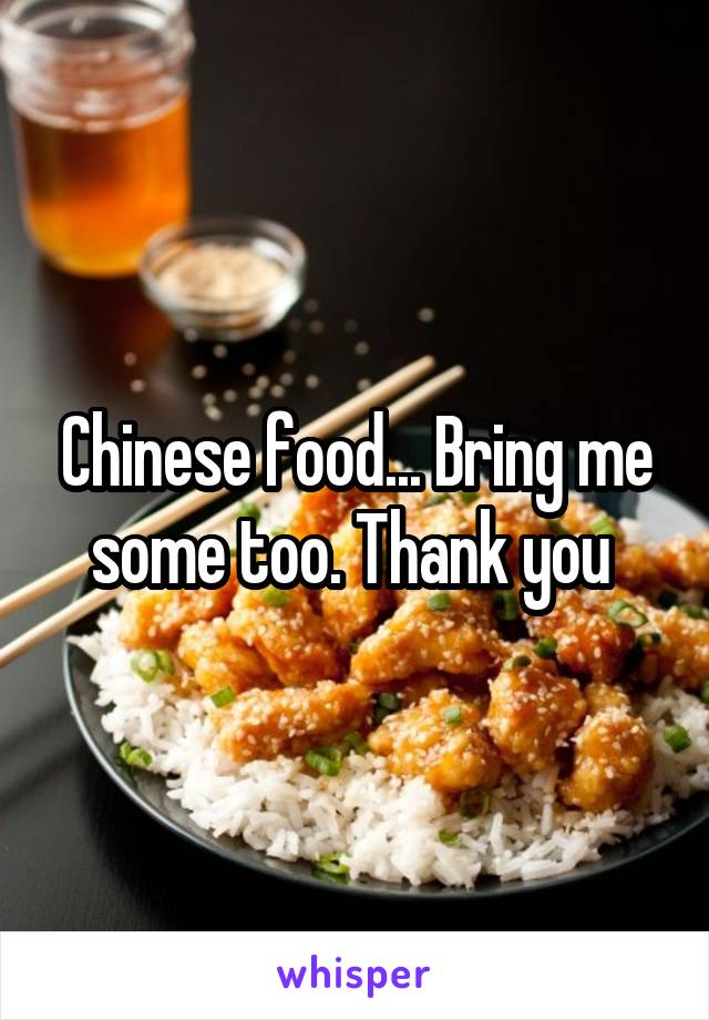 Chinese food... Bring me some too. Thank you 
