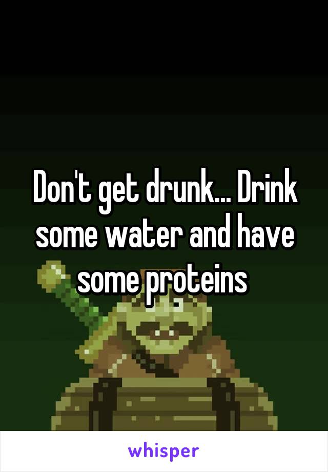 Don't get drunk... Drink some water and have some proteins 