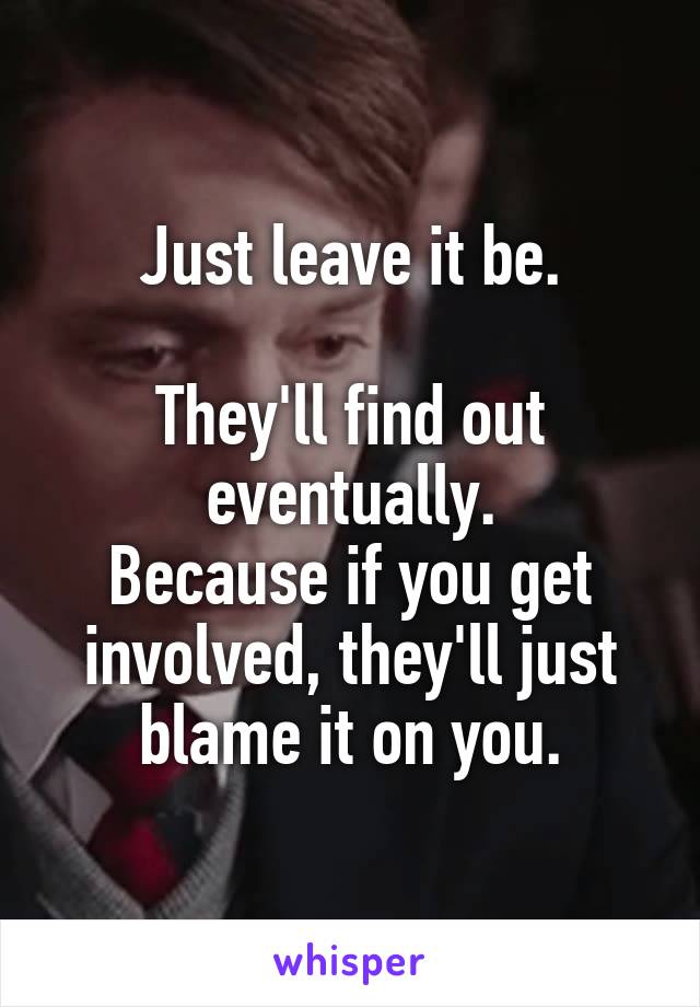Just leave it be.

They'll find out eventually.
Because if you get involved, they'll just blame it on you.