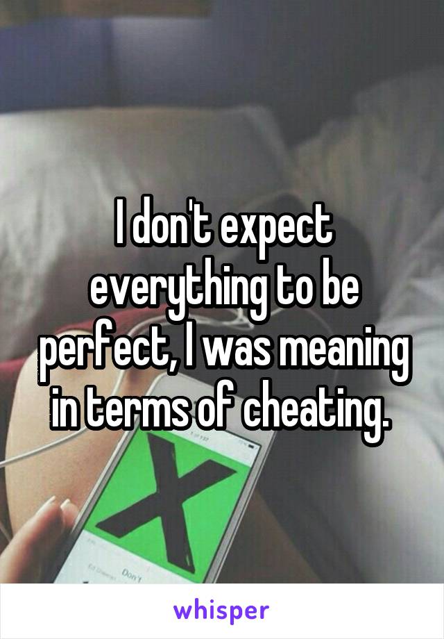 I don't expect everything to be perfect, I was meaning in terms of cheating. 