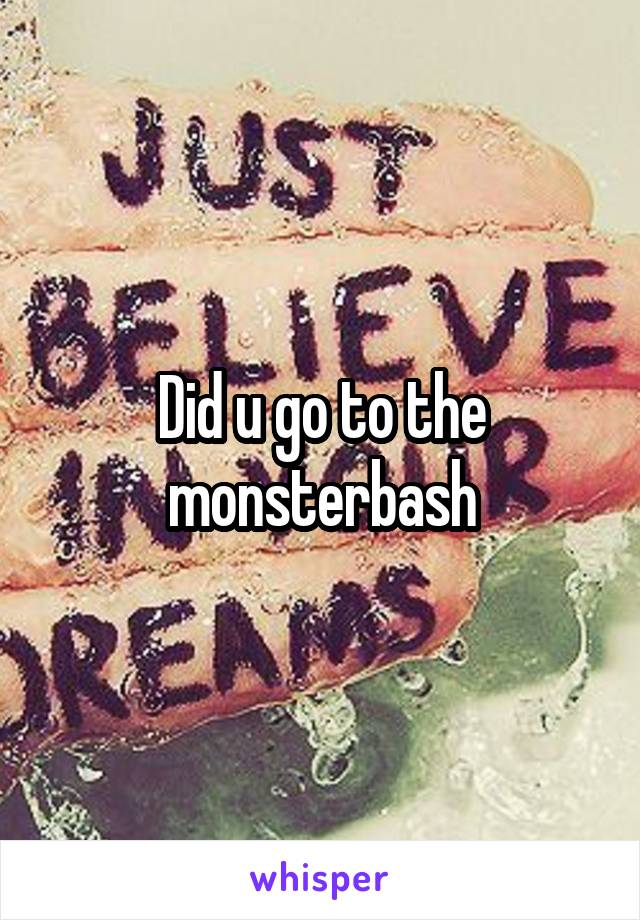 Did u go to the monsterbash