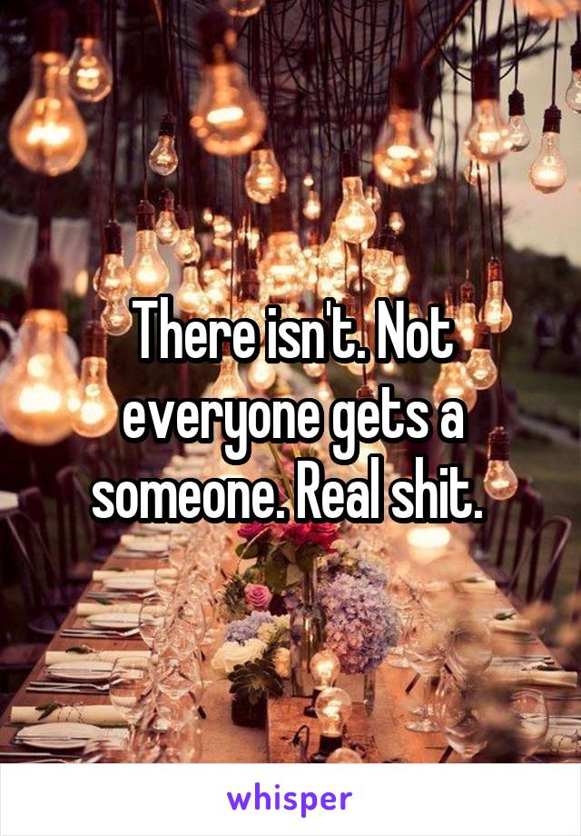 There isn't. Not everyone gets a someone. Real shit. 