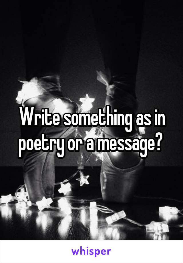 Write something as in poetry or a message? 