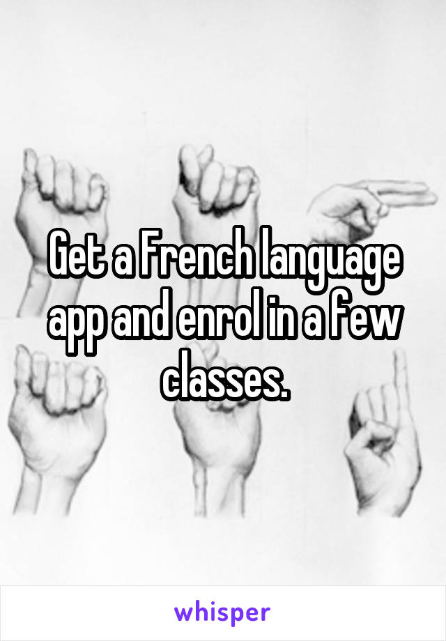 Get a French language app and enrol in a few classes.