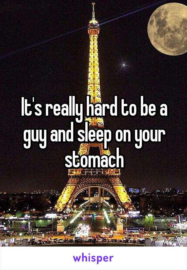 It's really hard to be a guy and sleep on your stomach