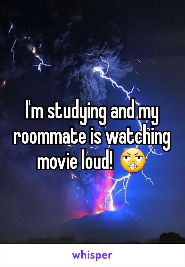I'm studying and my roommate is watching movie loud! 😬