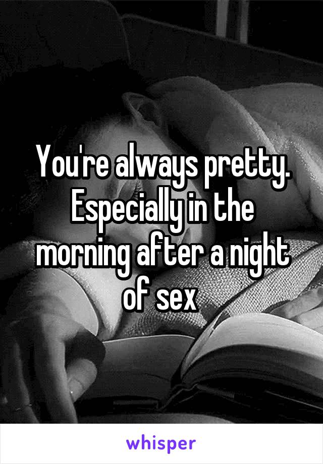You're always pretty. Especially in the morning after a night of sex 