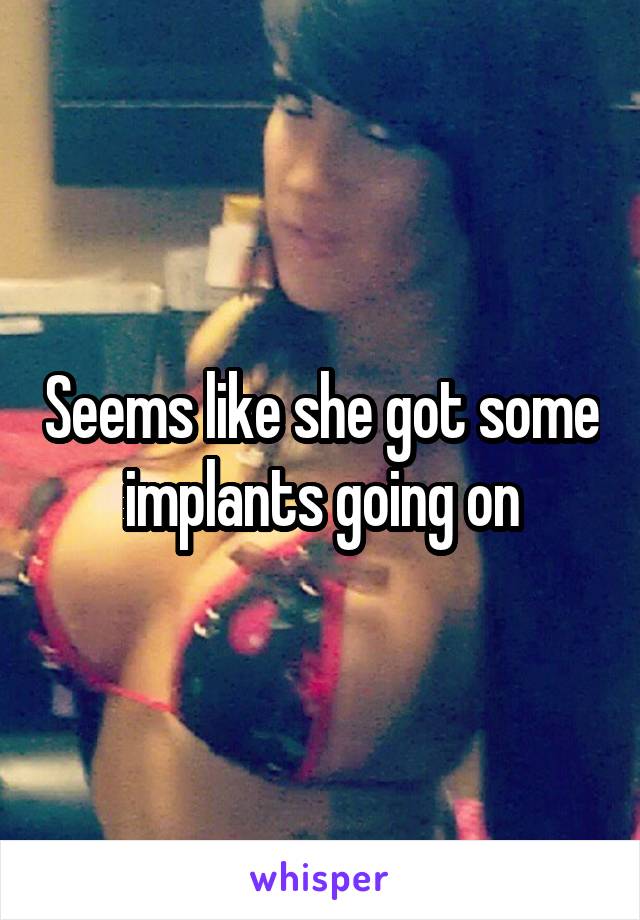 Seems like she got some implants going on