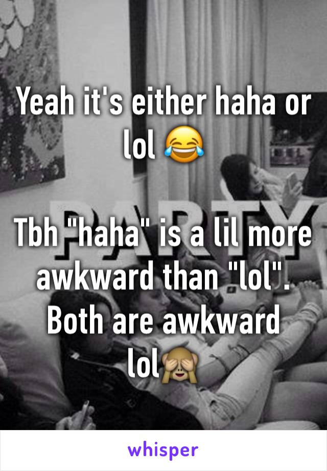 Yeah it's either haha or lol 😂

Tbh "haha" is a lil more awkward than "lol".
Both are awkward lol🙈
