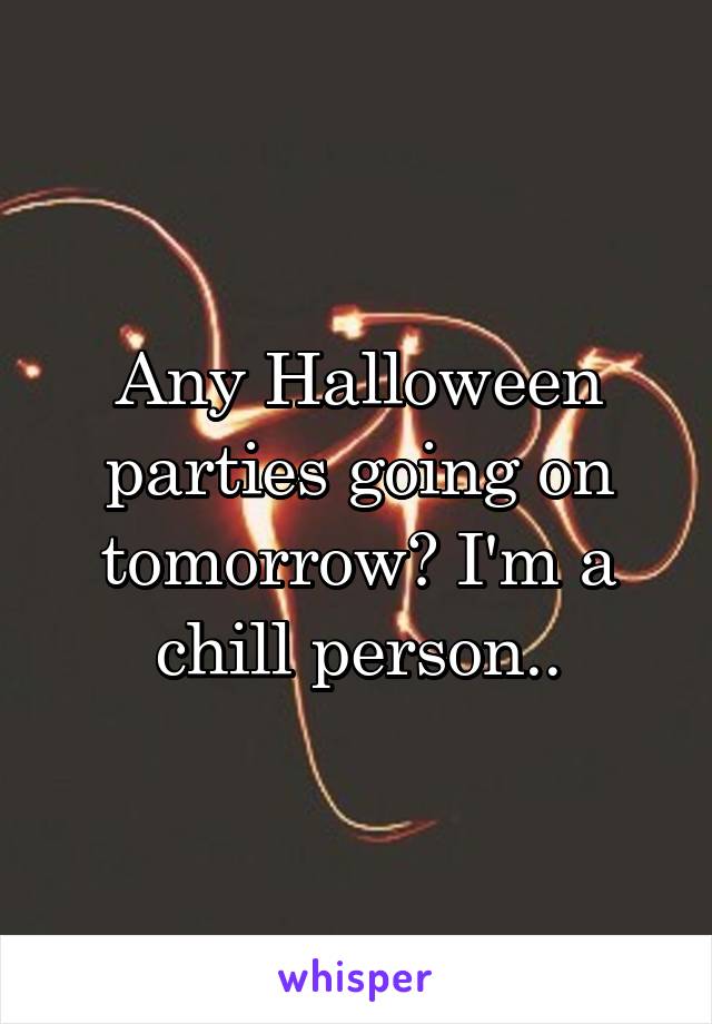 Any Halloween parties going on tomorrow? I'm a chill person..
