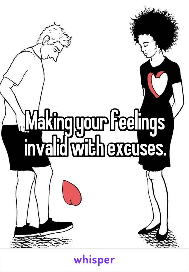 Making your feelings invalid with excuses.