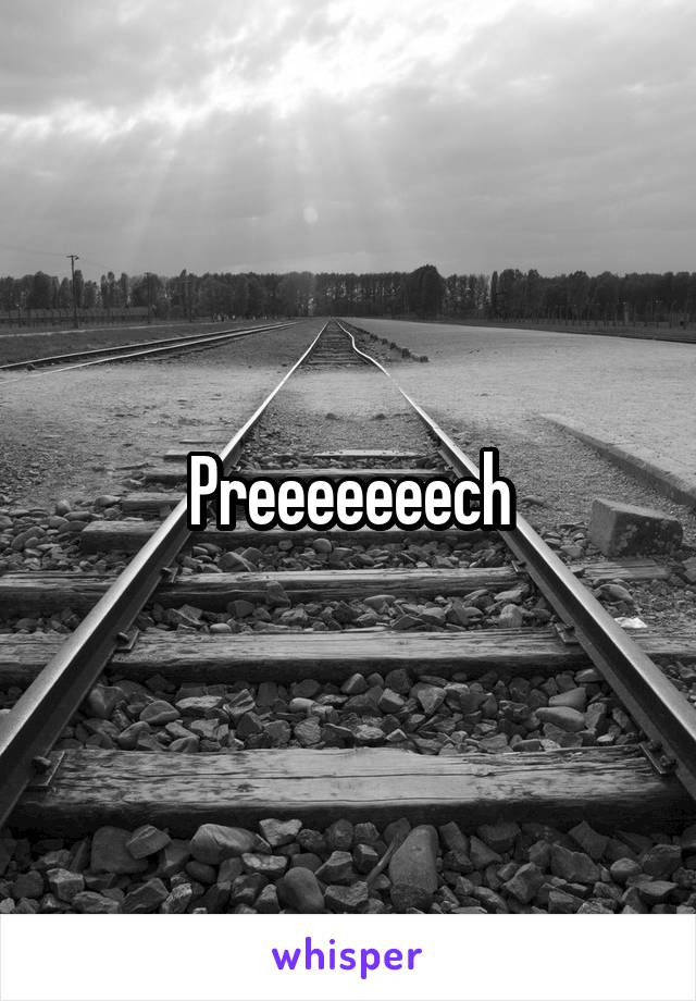 Preeeeeeech