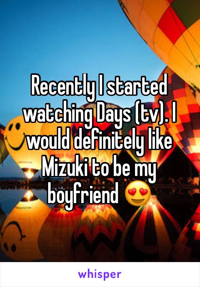 Recently I started watching Days (tv). I would definitely like Mizuki to be my boyfriend 😍