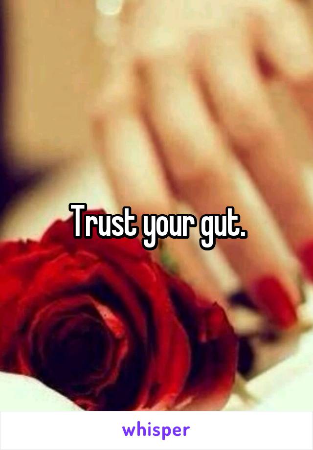 Trust your gut.