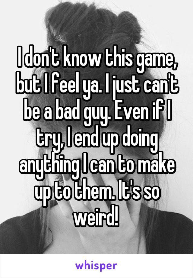 I don't know this game, but I feel ya. I just can't be a bad guy. Even if I try, I end up doing anything I can to make up to them. It's so weird! 