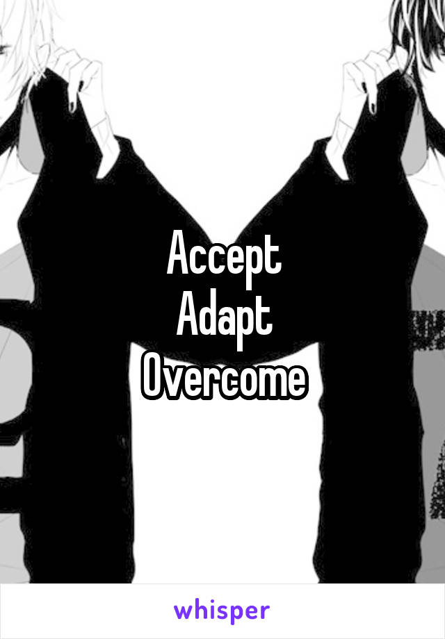 Accept
Adapt
Overcome