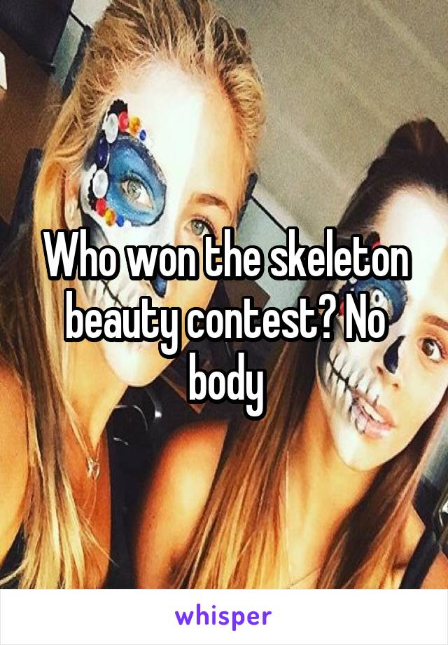 Who won the skeleton beauty contest? No body