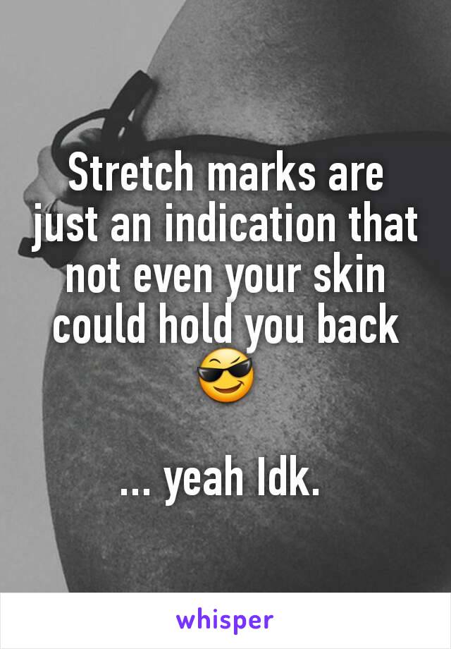 Stretch marks are just an indication that not even your skin could hold you back 😎

... yeah Idk. 