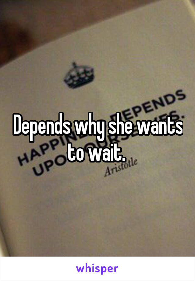 Depends why she wants to wait. 