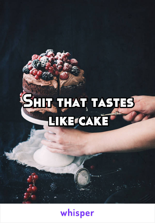 Shit that tastes like cake