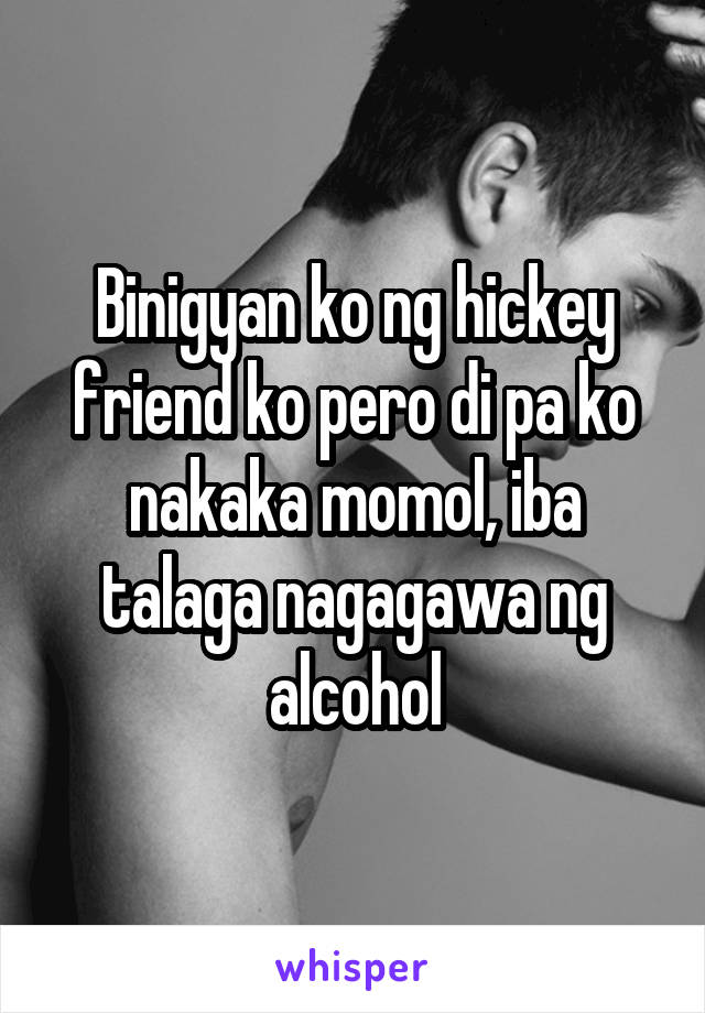 Binigyan ko ng hickey friend ko pero di pa ko nakaka momol, iba talaga nagagawa ng alcohol