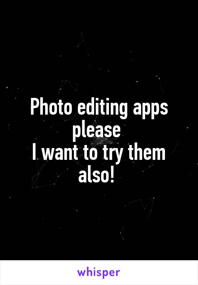 Photo editing apps please 
I want to try them also! 