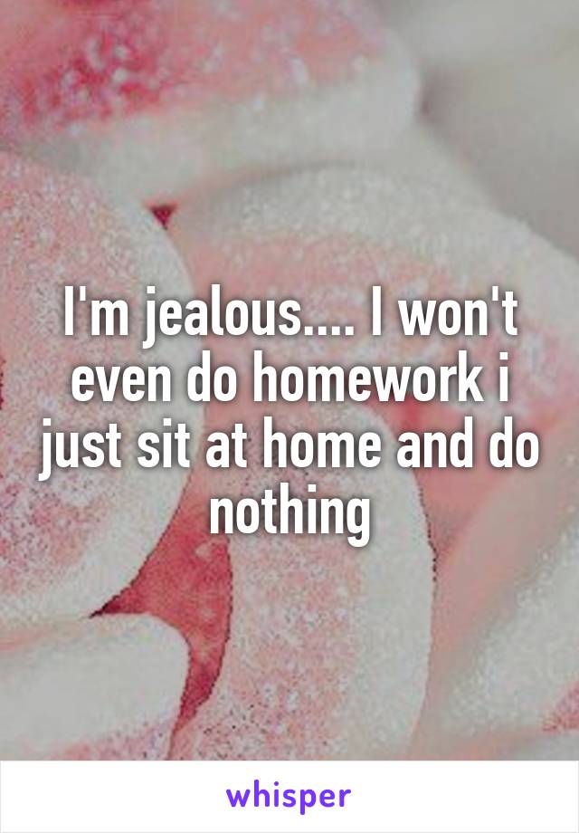 I'm jealous.... I won't even do homework i just sit at home and do nothing