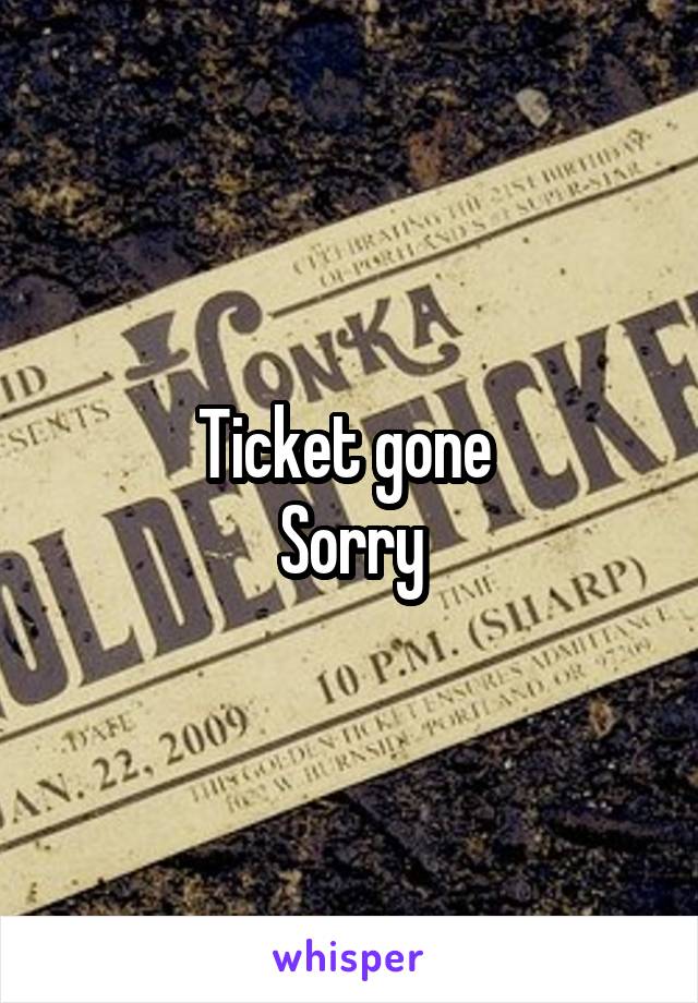 Ticket gone 
Sorry