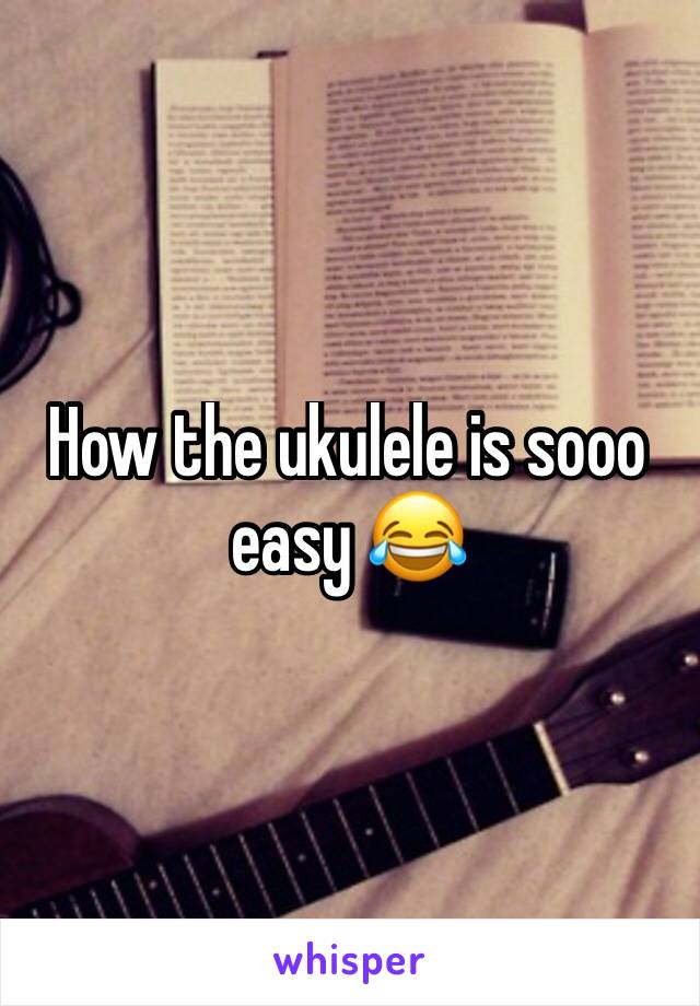 How the ukulele is sooo easy 😂