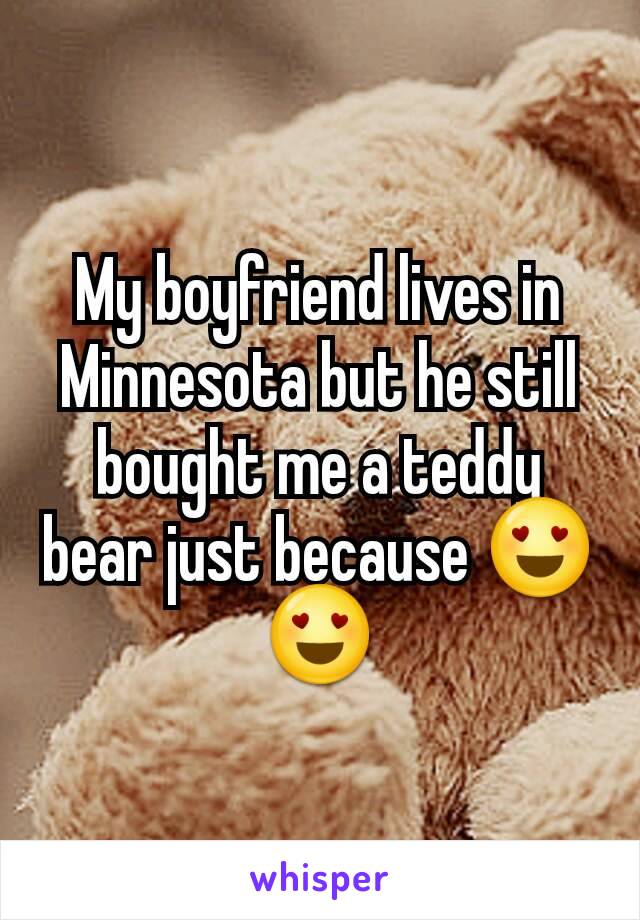 My boyfriend lives in Minnesota but he still bought me a teddy bear just because 😍😍