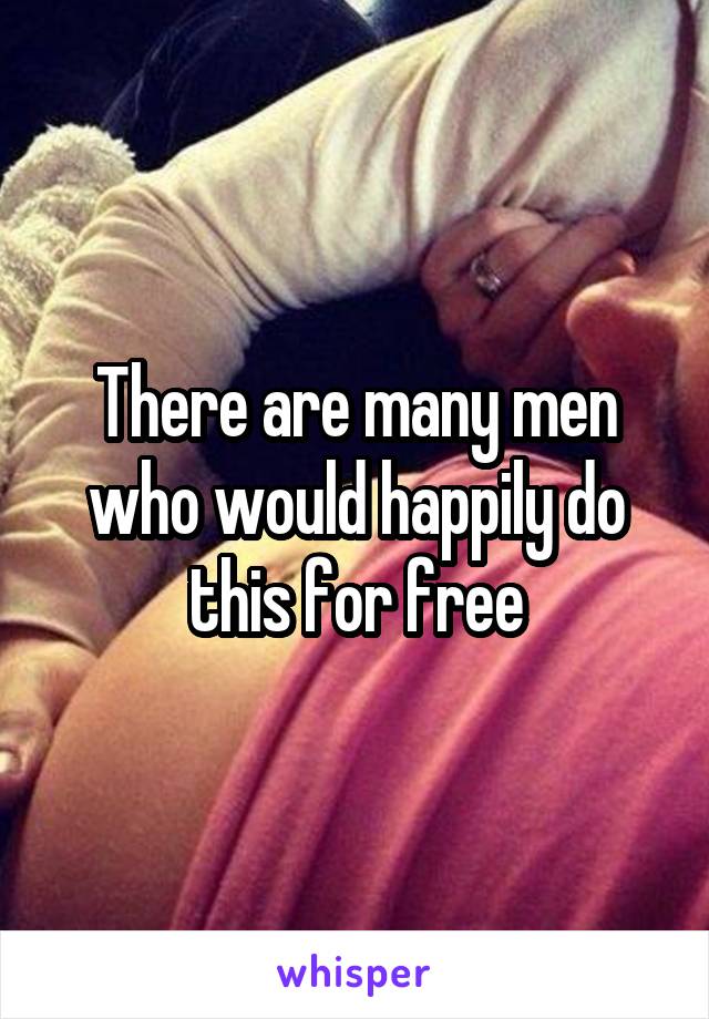 There are many men who would happily do this for free