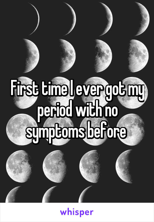First time I ever got my period with no symptoms before 