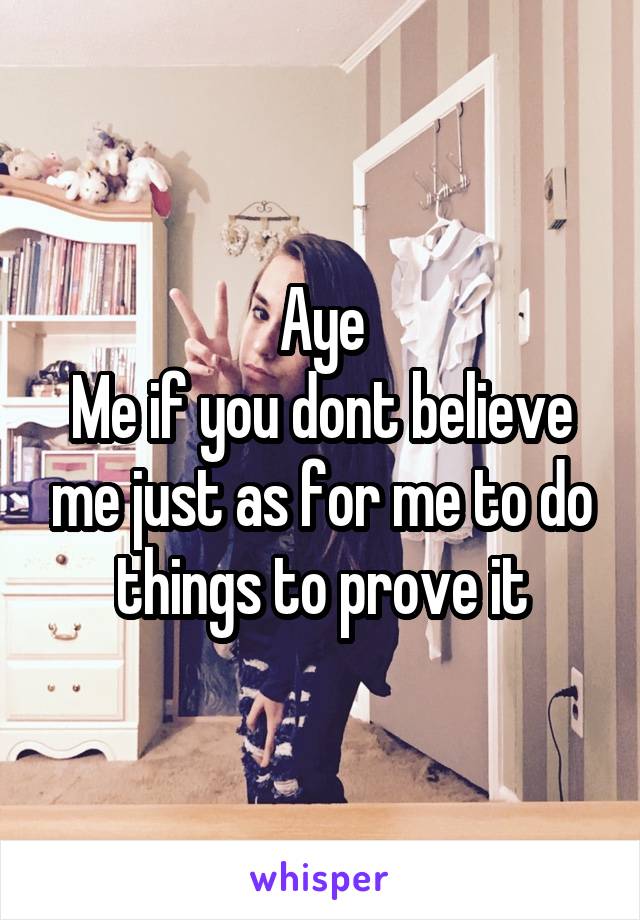Aye
Me if you dont believe me just as for me to do things to prove it