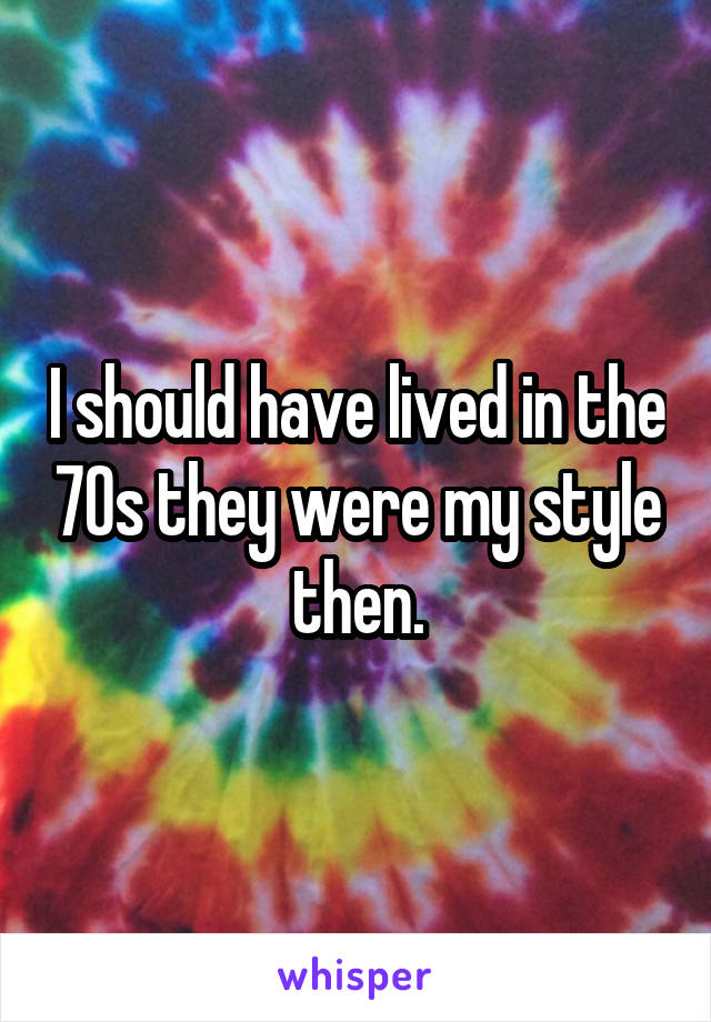 I should have lived in the 70s they were my style then.