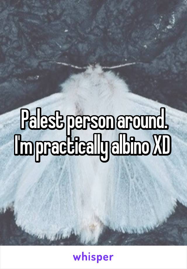 Palest person around. I'm practically albino XD 