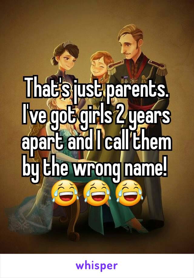 That's just parents. I've got girls 2 years apart and I call them by the wrong name! 
😂😂😂