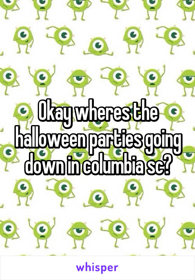 Okay wheres the halloween parties going down in columbia sc?
