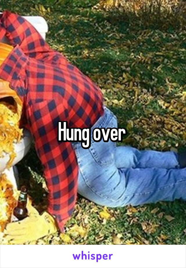 Hung over 